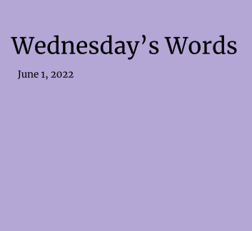  June 1, 2022 -  Wednesday's Words